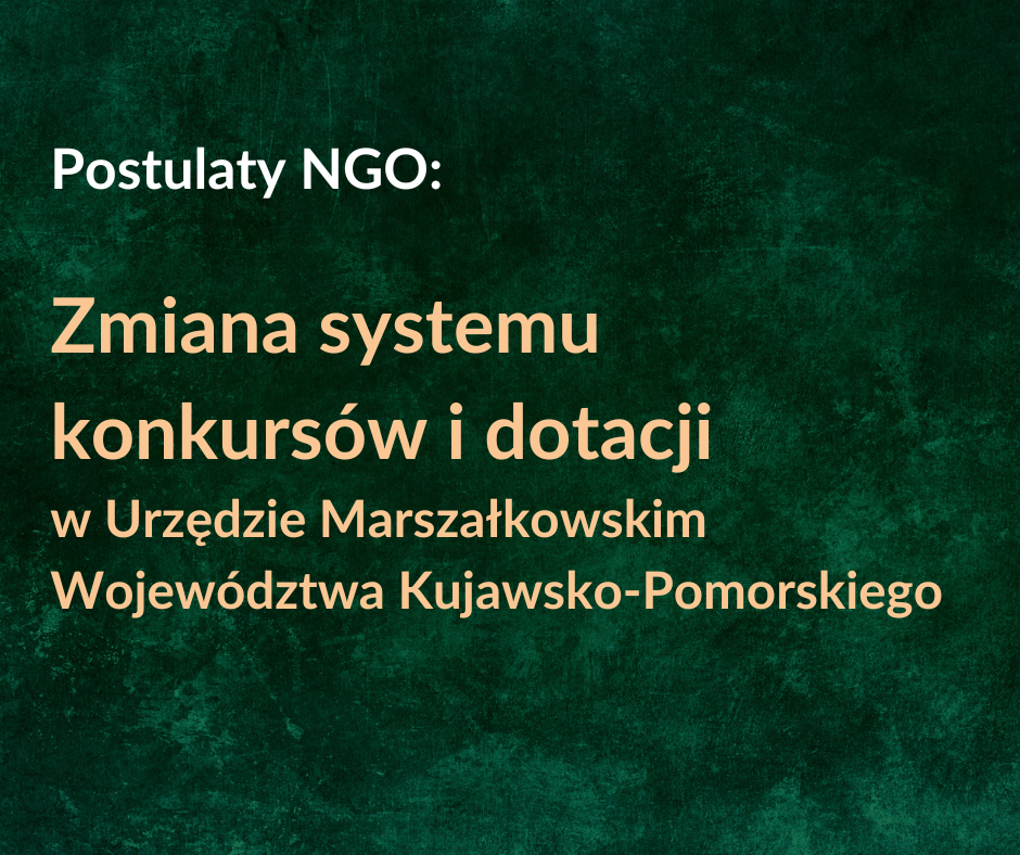Grafika zawiera tylko tekst: Postulaty NGO - Zmiana systemu  konkursów i dotacji  w Urzędzie Marszałkowskim Województwa Kujawsko-Pomorskiego